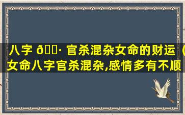 八字 🌷 官杀混杂女命的财运（女命八字官杀混杂,感情多有不顺）